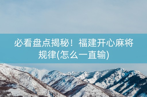 必看盘点揭秘！福建开心麻将规律(怎么一直输)