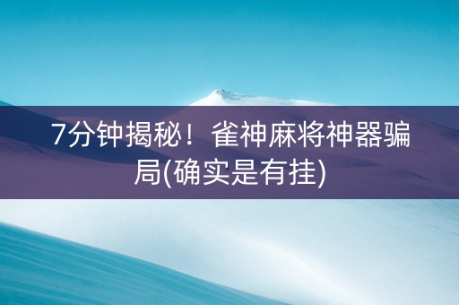 7分钟揭秘！雀神麻将神器骗局(确实是有挂)
