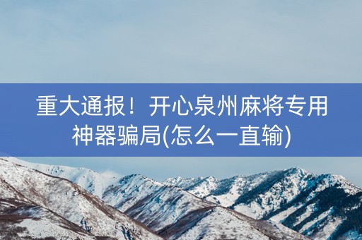 重大通报！开心泉州麻将专用神器骗局(怎么一直输)