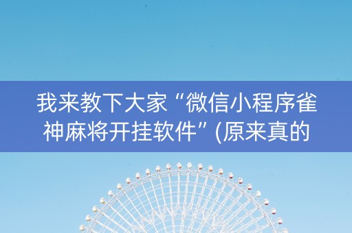 我来教下大家“微信小程序雀神麻将开挂软件”(原来真的有挂)-抖音