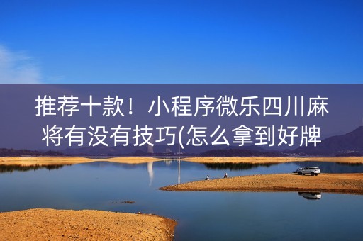 推荐十款！小程序微乐四川麻将有没有技巧(怎么拿到好牌)