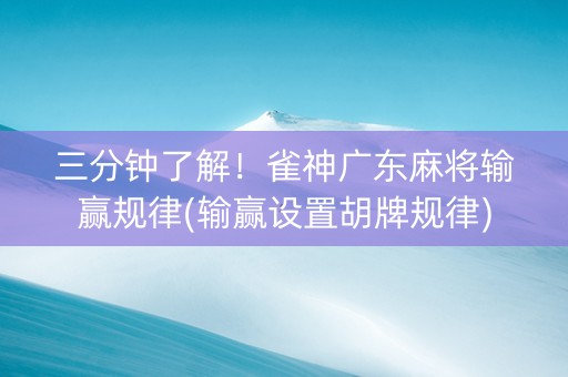 三分钟了解！雀神广东麻将输赢规律(输赢设置胡牌规律)
