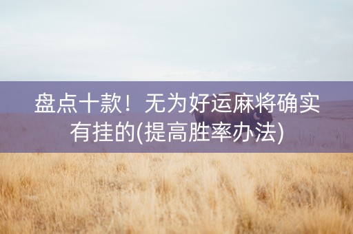 盘点十款！无为好运麻将确实有挂的(提高胜率办法)