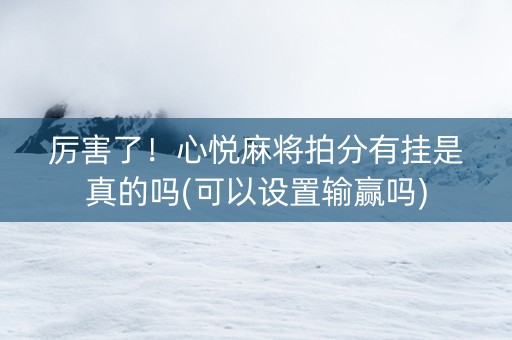 厉害了！心悦麻将拍分有挂是真的吗(可以设置输赢吗)