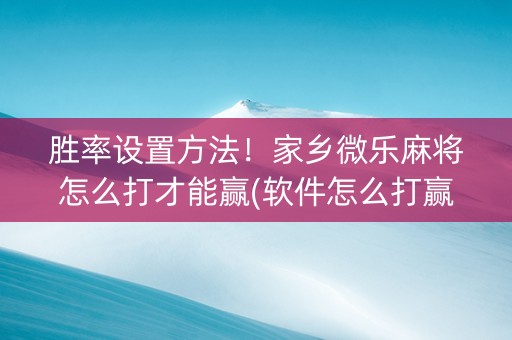 胜率设置方法！家乡微乐麻将怎么打才能赢(软件怎么打赢)