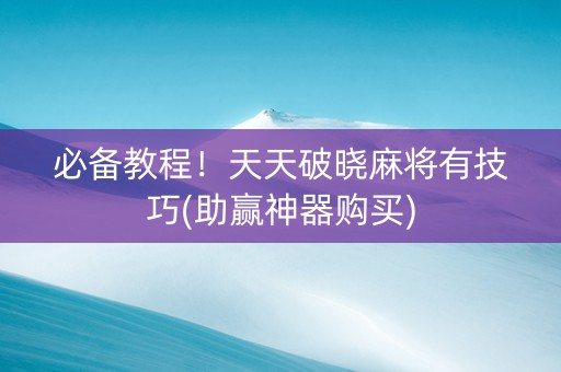 必备教程！天天破晓麻将有技巧(助赢神器购买)