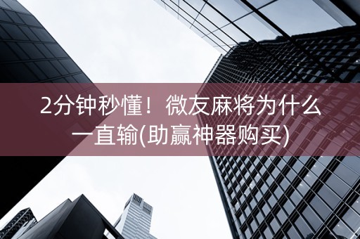 2分钟秒懂！微友麻将为什么一直输(助赢神器购买)