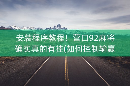 安装程序教程！营口92麻将确实真的有挂(如何控制输赢)