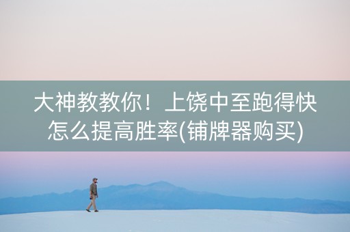 大神教教你！上饶中至跑得快怎么提高胜率(铺牌器购买)