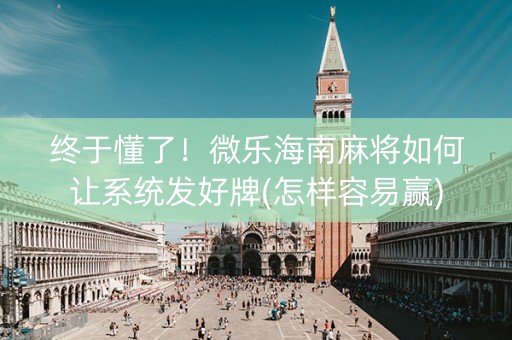 终于懂了！微乐海南麻将如何让系统发好牌(怎样容易赢)