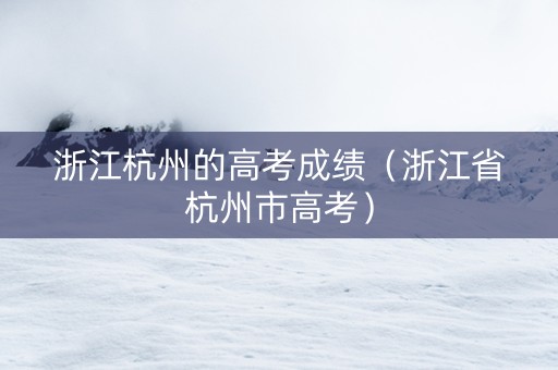 浙江杭州的高考成绩（浙江省杭州市高考）