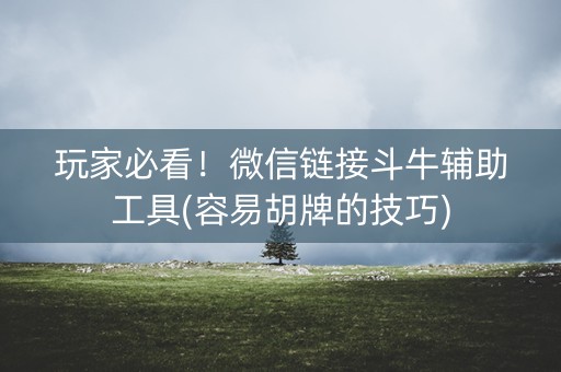 玩家必看！微信链接斗牛辅助工具(容易胡牌的技巧)