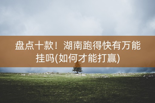 盘点十款！湖南跑得快有万能挂吗(如何才能打赢)