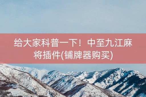 给大家科普一下！中至九江麻将插件(铺牌器购买)