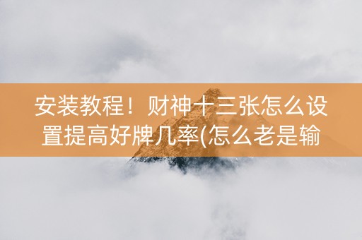 安装教程！财神十三张怎么设置提高好牌几率(怎么老是输)