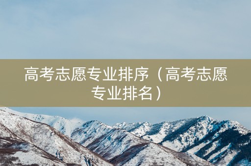 高考志愿专业排序（高考志愿专业排名）