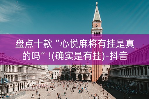 盘点十款“心悦麻将有挂是真的吗”!(确实是有挂)-抖音