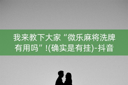 我来教下大家“微乐麻将洗牌有用吗”!(确实是有挂)-抖音