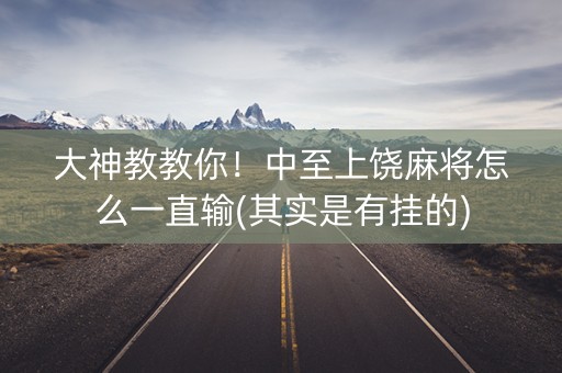 大神教教你！中至上饶麻将怎么一直输(其实是有挂的)