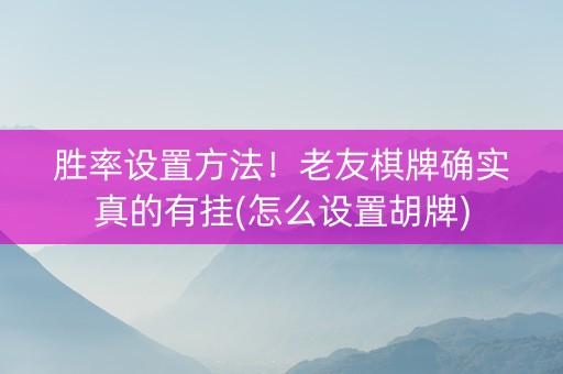 胜率设置方法！老友棋牌确实真的有挂(怎么设置胡牌)
