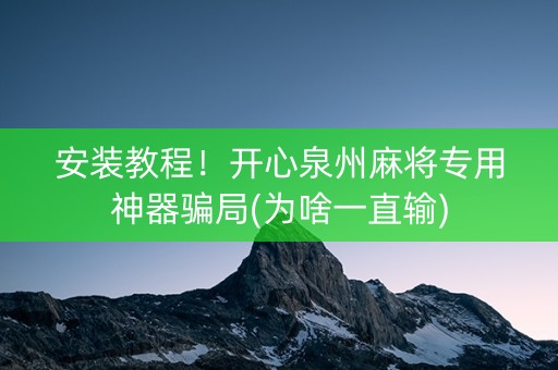 安装教程！开心泉州麻将专用神器骗局(为啥一直输)
