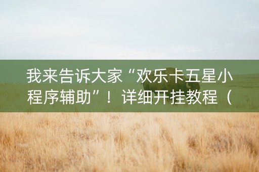 我来告诉大家“欢乐卡五星小程序辅助”！详细开挂教程（确实真的有挂)-抖音