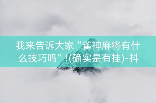 我来告诉大家“雀神麻将有什么技巧吗”!(确实是有挂)-抖音