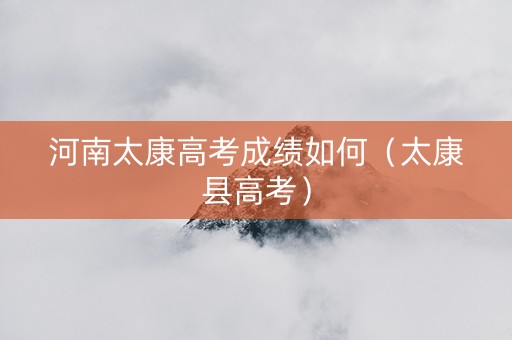 河南太康高考成绩如何（太康县高考）