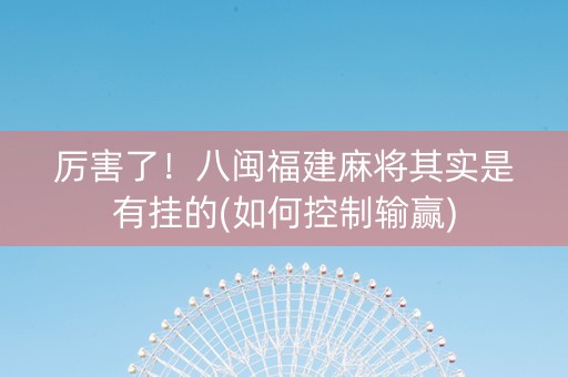 厉害了！八闽福建麻将其实是有挂的(如何控制输赢)