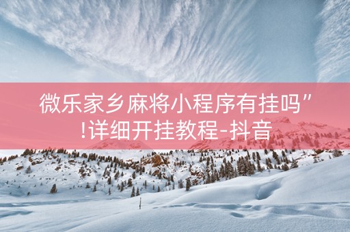 微乐家乡麻将小程序有挂吗”!详细开挂教程-抖音