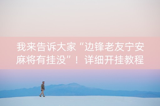 我来告诉大家“边锋老友宁安麻将有挂没”！详细开挂教程（确实真的有挂)-抖音