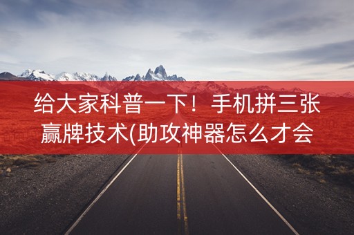 给大家科普一下！手机拼三张赢牌技术(助攻神器怎么才会赢)