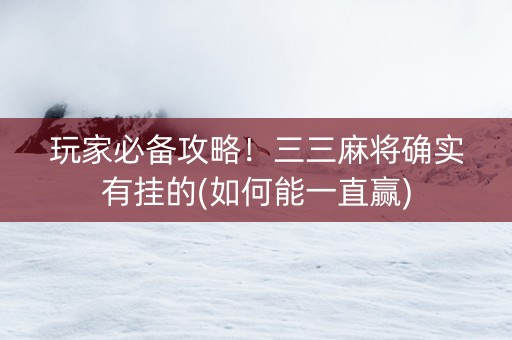 玩家必备攻略！三三麻将确实有挂的(如何能一直赢)