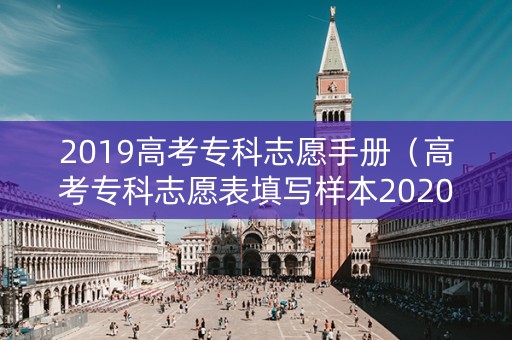 2019高考专科志愿手册（高考专科志愿表填写样本2020）