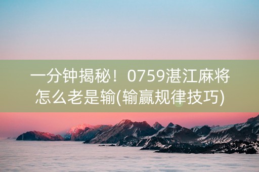 一分钟揭秘！0759湛江麻将怎么老是输(输赢规律技巧)