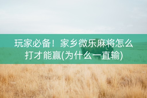 玩家必备！家乡微乐麻将怎么打才能赢(为什么一直输)