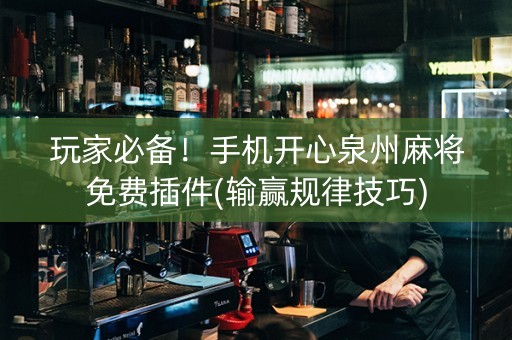 玩家必备！手机开心泉州麻将免费插件(输赢规律技巧)