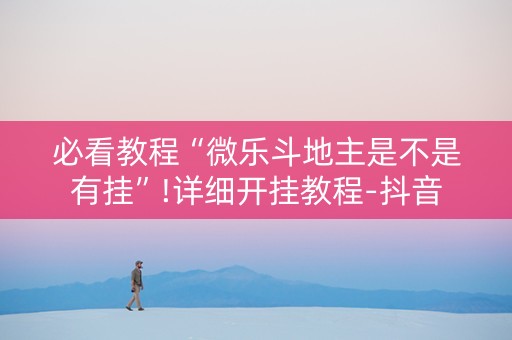必看教程“微乐斗地主是不是有挂”!详细开挂教程-抖音