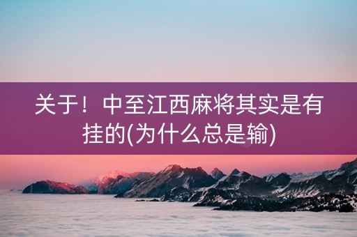 关于！中至江西麻将其实是有挂的(为什么总是输)