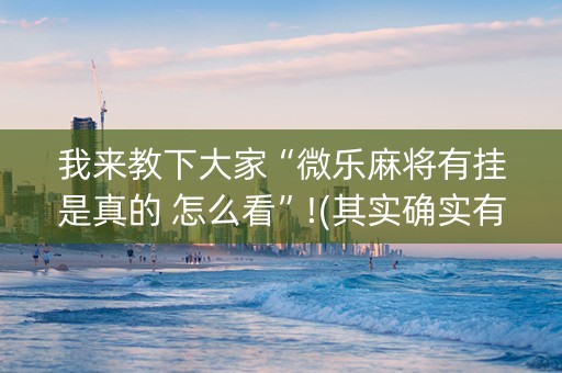 我来教下大家“微乐麻将有挂是真的 怎么看”!(其实确实有挂)-抖音