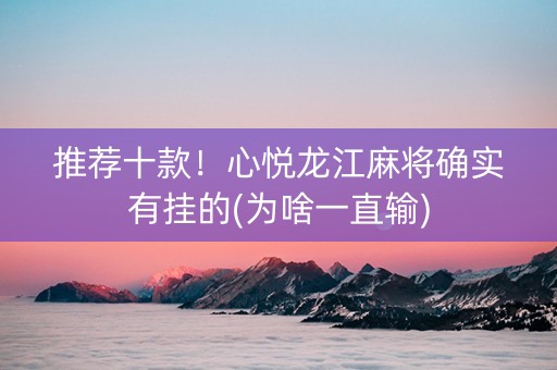 推荐十款！心悦龙江麻将确实有挂的(为啥一直输)