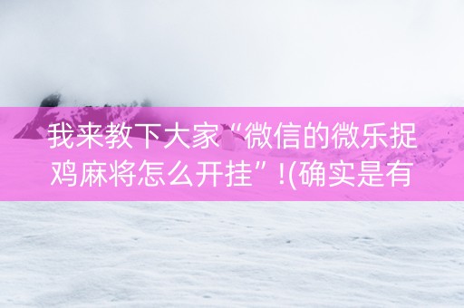 我来教下大家“微信的微乐捉鸡麻将怎么开挂”!(确实是有挂)-抖音