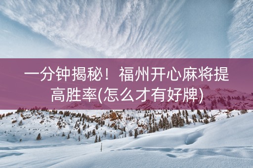 一分钟揭秘！福州开心麻将提高胜率(怎么才有好牌)