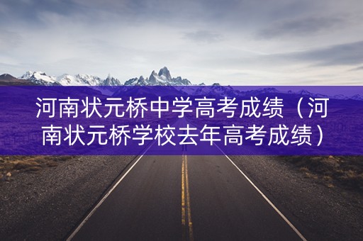 河南状元桥中学高考成绩（河南状元桥学校去年高考成绩）