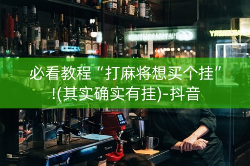 必看教程“打麻将想买个挂”!(其实确实有挂)-抖音