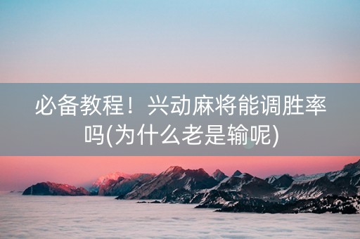 必备教程！兴动麻将能调胜率吗(为什么老是输呢)