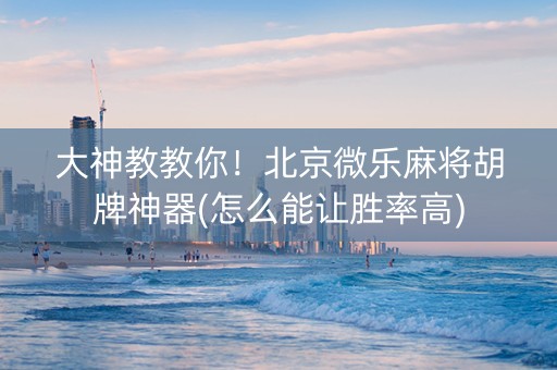 大神教教你！北京微乐麻将胡牌神器(怎么能让胜率高)
