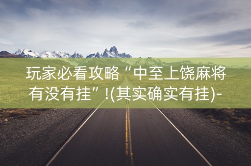 玩家必看攻略“中至上饶麻将有没有挂”!(其实确实有挂)-抖音