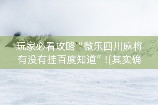 玩家必看攻略“微乐四川麻将有没有挂百度知道”!(其实确实有挂)-抖音