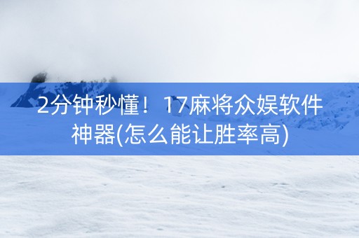 2分钟秒懂！17麻将众娱软件神器(怎么能让胜率高)